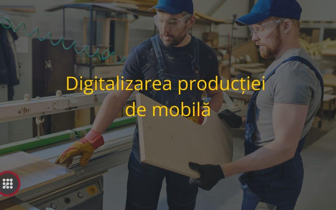 Digitalizarea producției de mobilă : Cum poate ajuta?