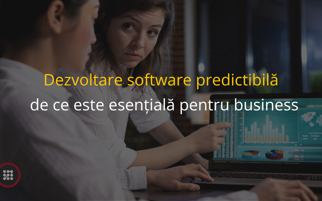 Dezvoltare software predictibilă: de ce este esențială pentru business