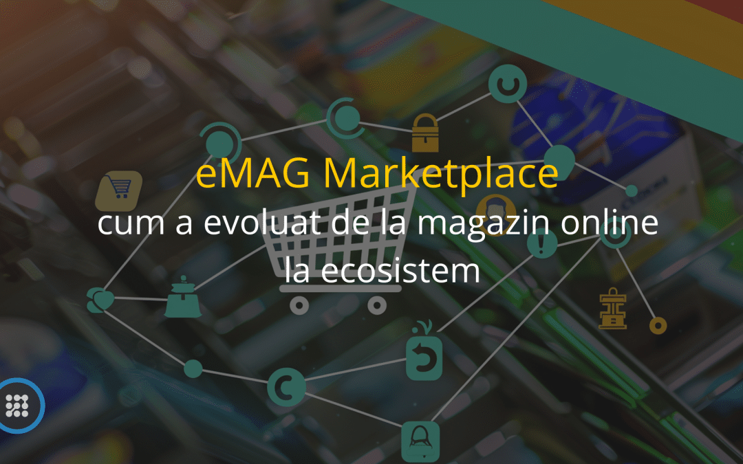 eMAG Marketplace: cum a evoluat de la magazin online la ecosistem